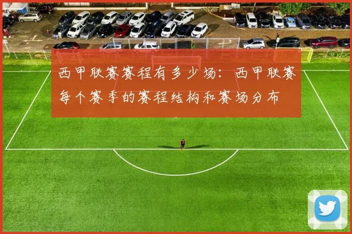 西甲联赛赛程有多少场:西甲联赛每个赛季的赛程结构和赛场分布