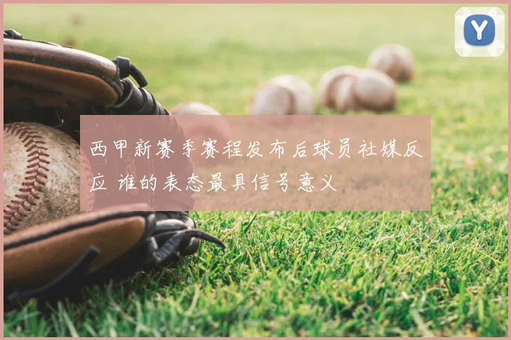 西甲新赛季赛程发布后球员社媒反应 谁的表态最具信号意义