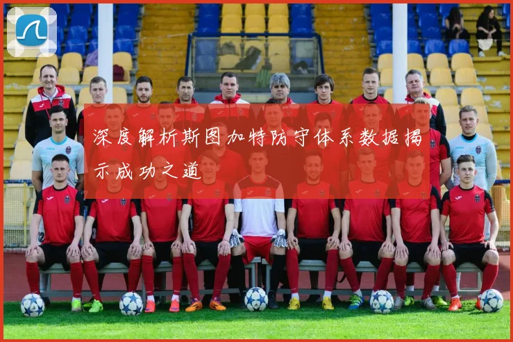 深度解析斯图加特防守体系数据揭示成功之道