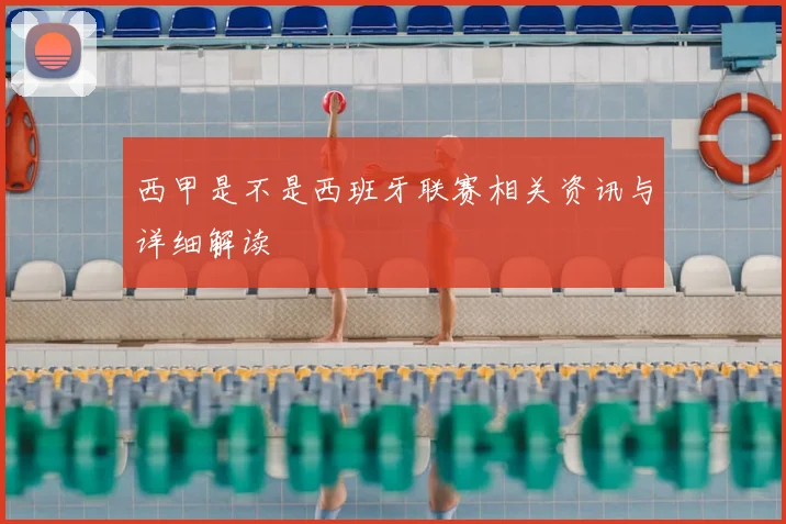 西甲是不是西班牙联赛相关资讯与详细解读
