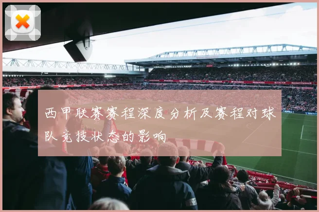 西甲联赛赛程深度分析及赛程对球队竞技状态的影响